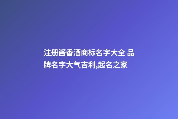 注册酱香酒商标名字大全 品牌名字大气吉利,起名之家-第1张-商标起名-玄机派